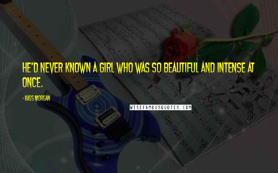Kass Morgan Quotes: He'd never known a girl who was so beautiful and intense at once.