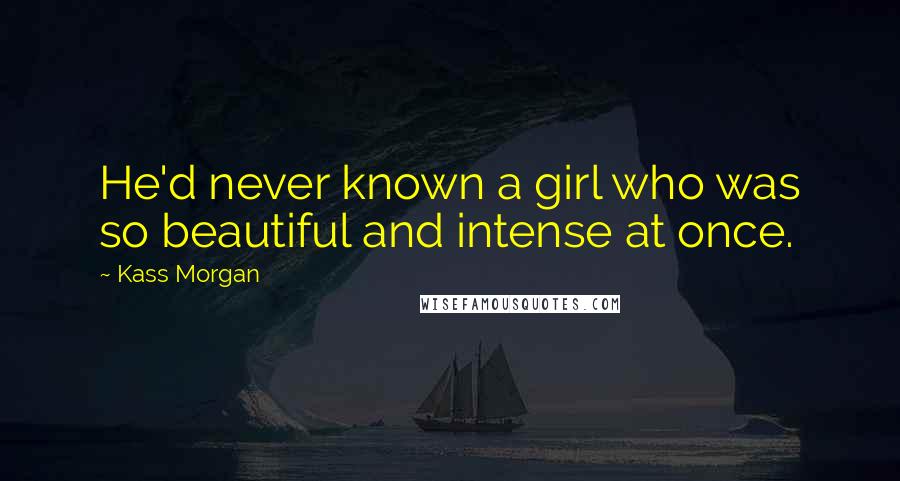 Kass Morgan Quotes: He'd never known a girl who was so beautiful and intense at once.