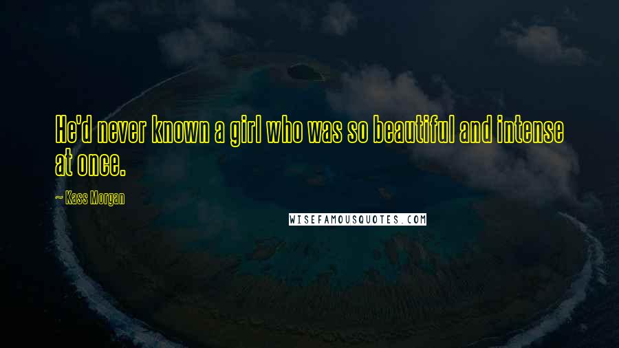 Kass Morgan Quotes: He'd never known a girl who was so beautiful and intense at once.