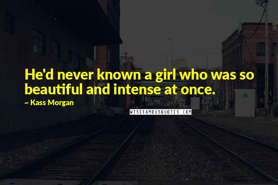 Kass Morgan Quotes: He'd never known a girl who was so beautiful and intense at once.