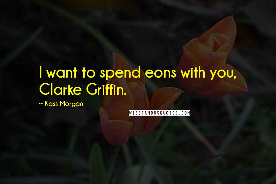 Kass Morgan Quotes: I want to spend eons with you, Clarke Griffin.
