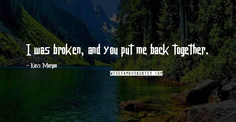 Kass Morgan Quotes: I was broken, and you put me back together.