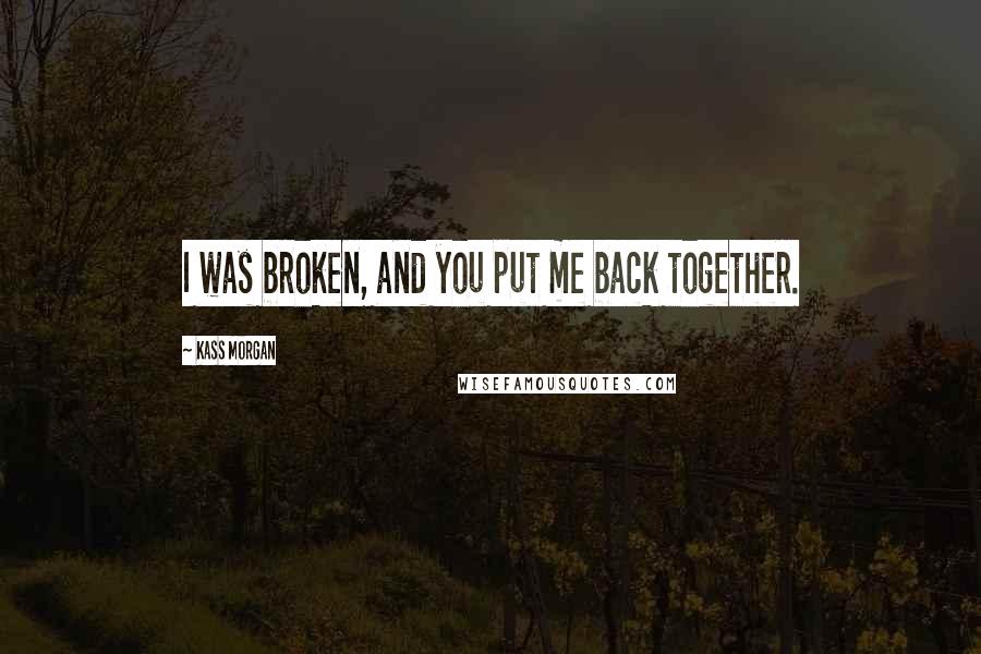 Kass Morgan Quotes: I was broken, and you put me back together.