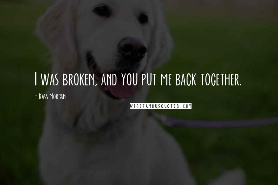 Kass Morgan Quotes: I was broken, and you put me back together.