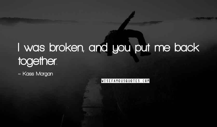 Kass Morgan Quotes: I was broken, and you put me back together.