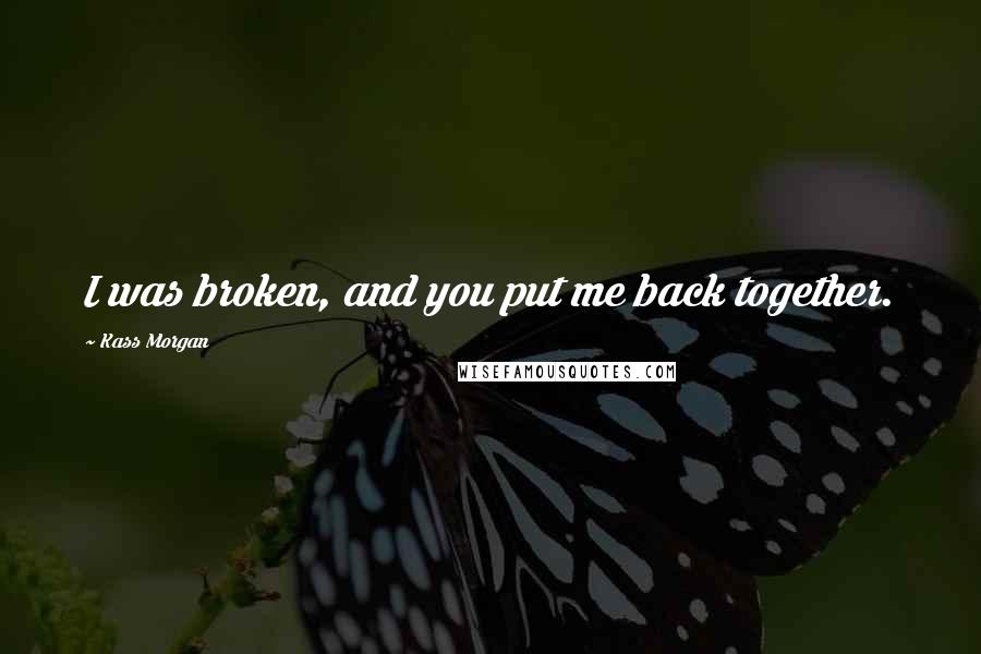 Kass Morgan Quotes: I was broken, and you put me back together.