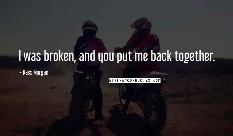 Kass Morgan Quotes: I was broken, and you put me back together.