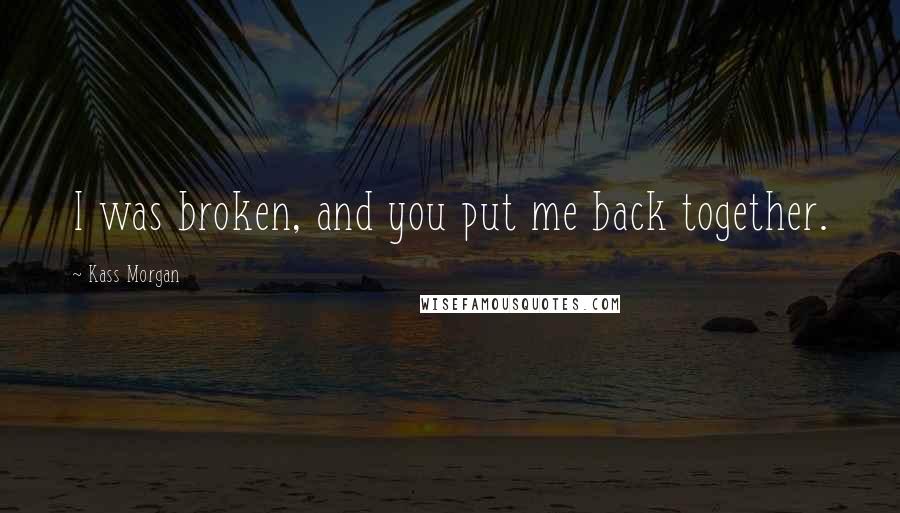 Kass Morgan Quotes: I was broken, and you put me back together.