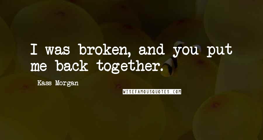 Kass Morgan Quotes: I was broken, and you put me back together.