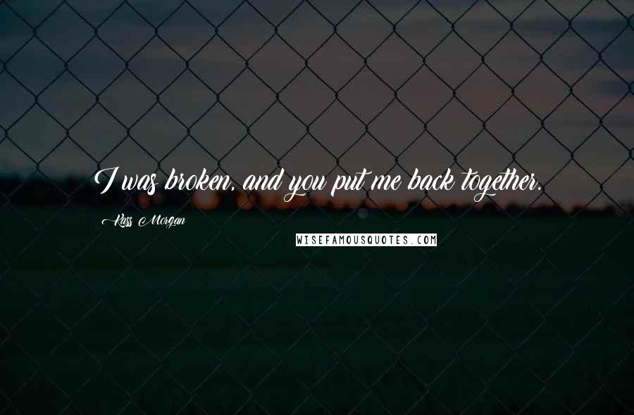 Kass Morgan Quotes: I was broken, and you put me back together.