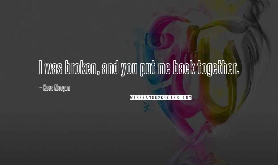 Kass Morgan Quotes: I was broken, and you put me back together.