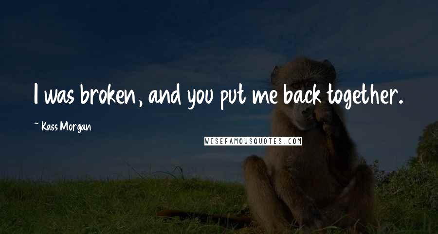 Kass Morgan Quotes: I was broken, and you put me back together.