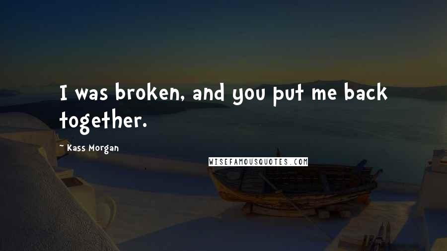 Kass Morgan Quotes: I was broken, and you put me back together.