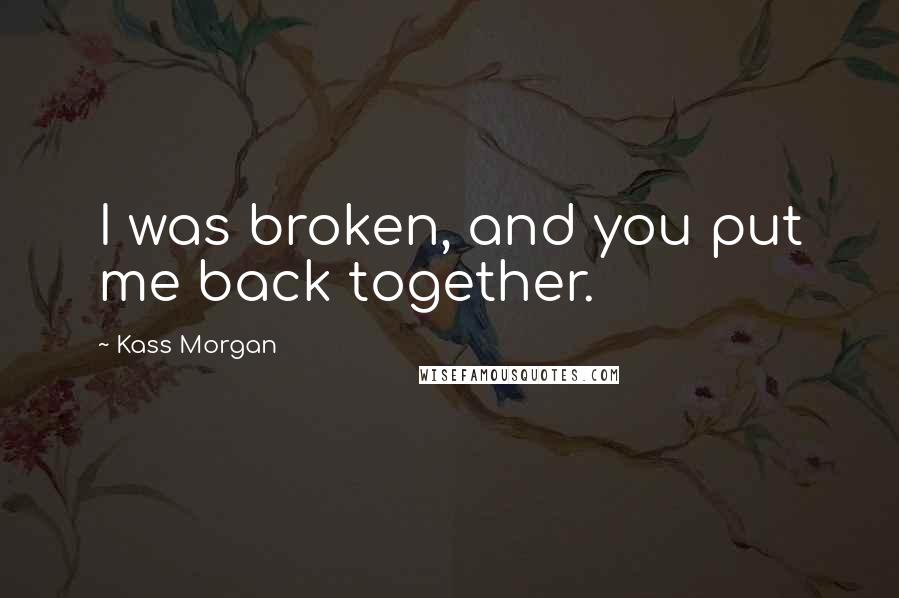Kass Morgan Quotes: I was broken, and you put me back together.