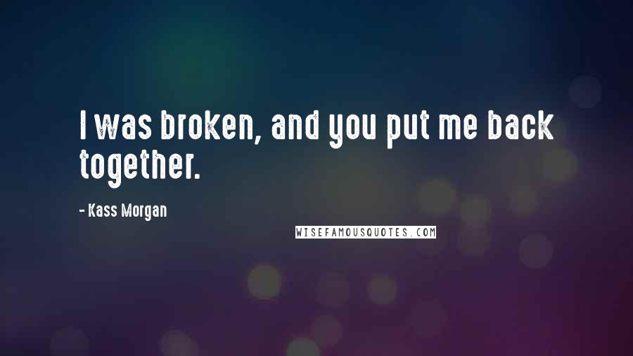 Kass Morgan Quotes: I was broken, and you put me back together.