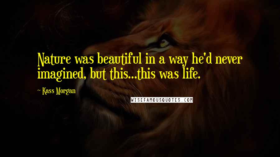 Kass Morgan Quotes: Nature was beautiful in a way he'd never imagined, but this...this was life.