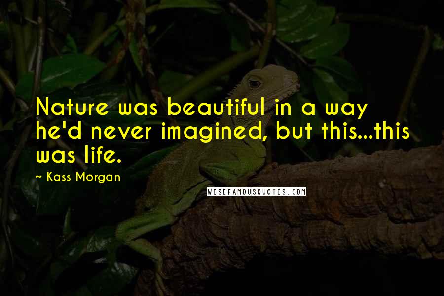 Kass Morgan Quotes: Nature was beautiful in a way he'd never imagined, but this...this was life.