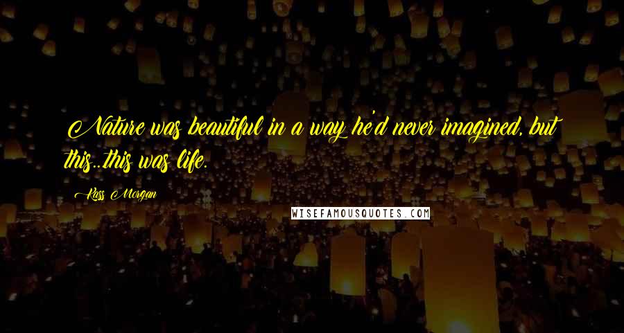 Kass Morgan Quotes: Nature was beautiful in a way he'd never imagined, but this...this was life.