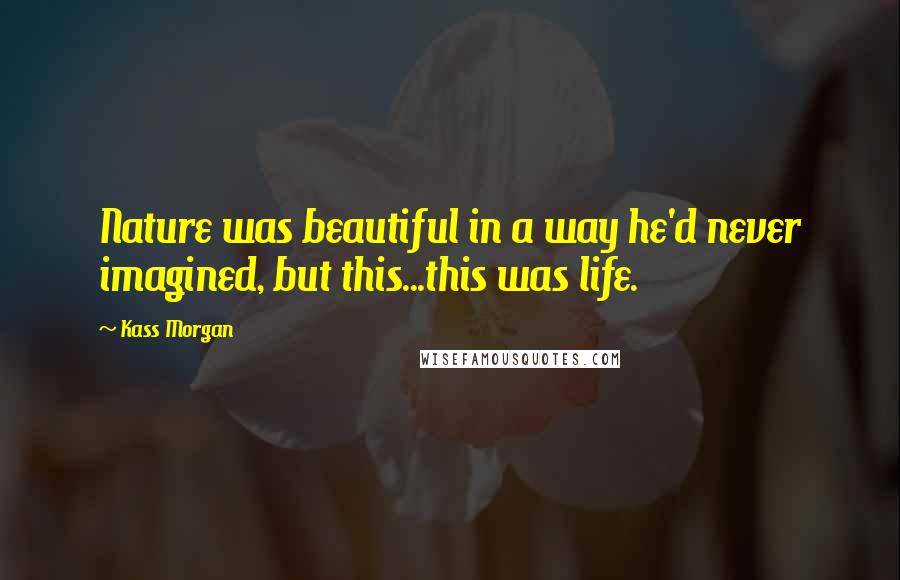 Kass Morgan Quotes: Nature was beautiful in a way he'd never imagined, but this...this was life.