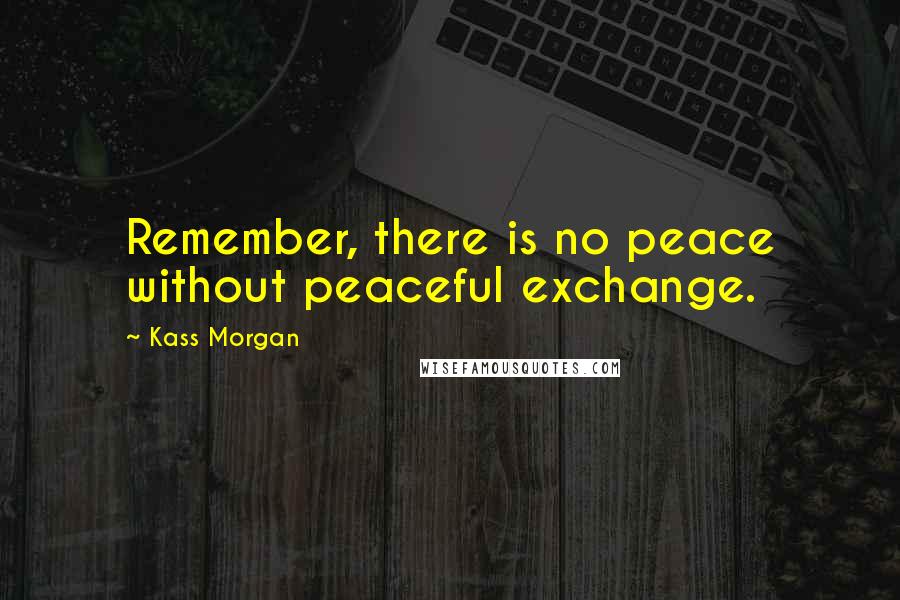 Kass Morgan Quotes: Remember, there is no peace without peaceful exchange.