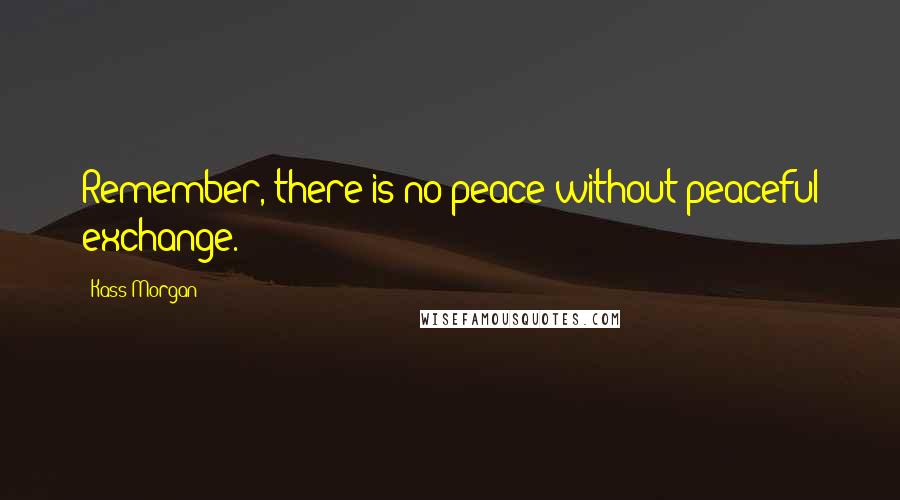 Kass Morgan Quotes: Remember, there is no peace without peaceful exchange.