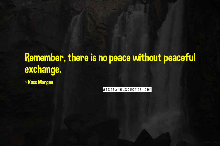 Kass Morgan Quotes: Remember, there is no peace without peaceful exchange.