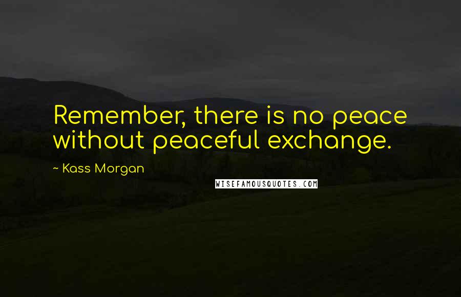 Kass Morgan Quotes: Remember, there is no peace without peaceful exchange.