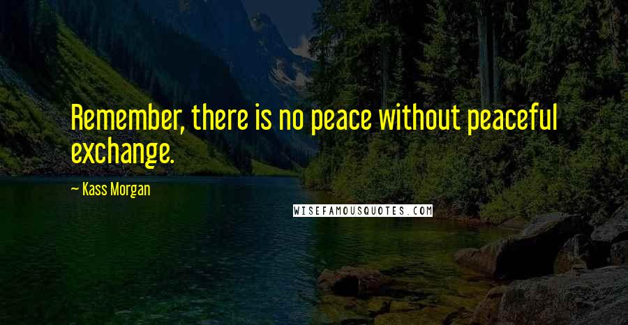 Kass Morgan Quotes: Remember, there is no peace without peaceful exchange.