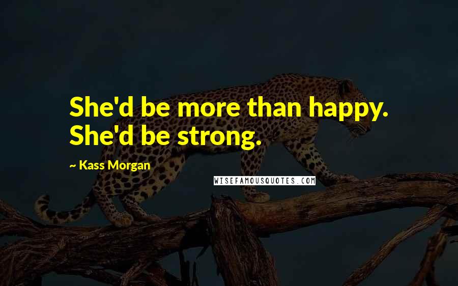Kass Morgan Quotes: She'd be more than happy. She'd be strong.