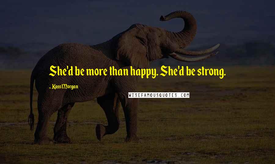 Kass Morgan Quotes: She'd be more than happy. She'd be strong.