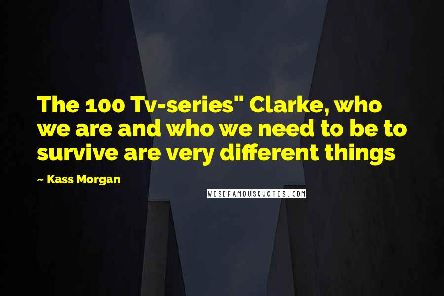 Kass Morgan Quotes: The 100 Tv-series" Clarke, who we are and who we need to be to survive are very different things