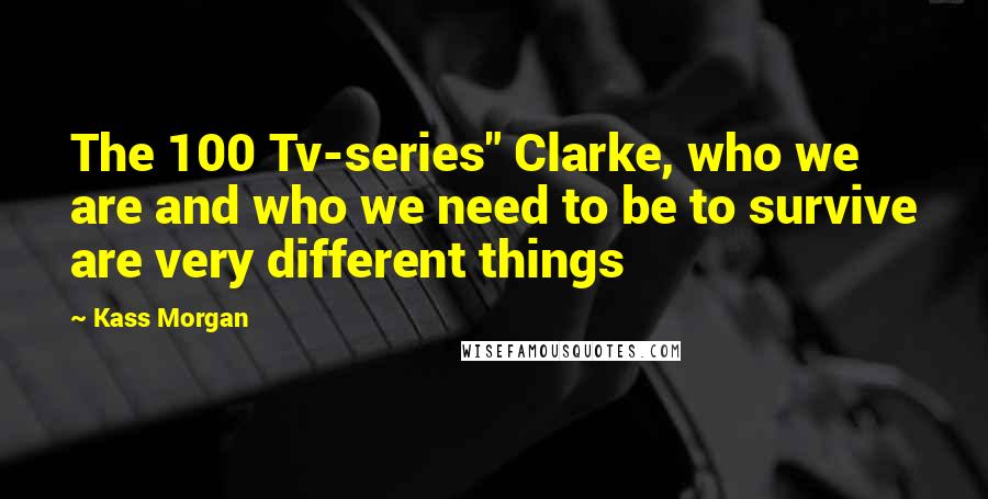 Kass Morgan Quotes: The 100 Tv-series" Clarke, who we are and who we need to be to survive are very different things