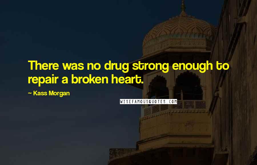 Kass Morgan Quotes: There was no drug strong enough to repair a broken heart.