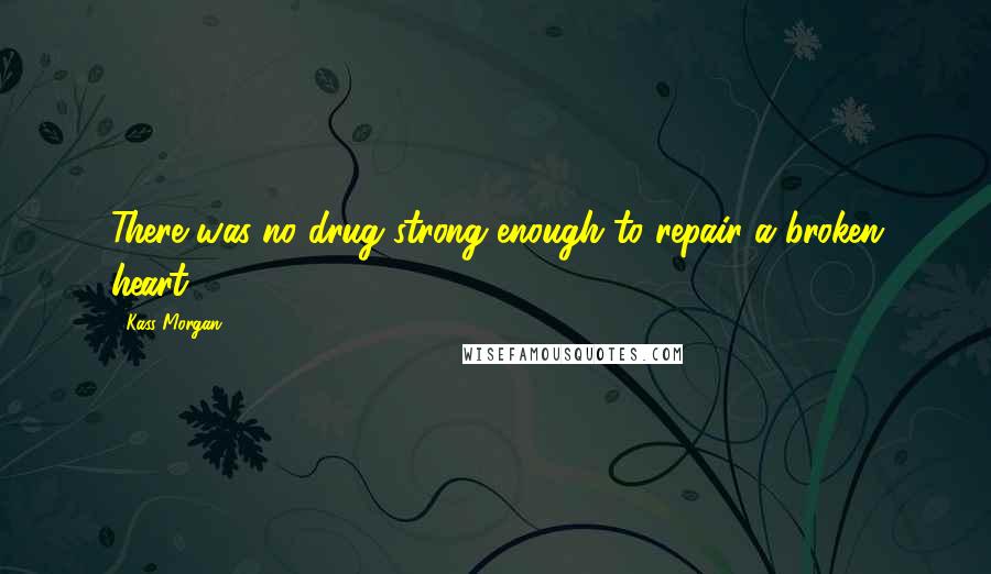 Kass Morgan Quotes: There was no drug strong enough to repair a broken heart.