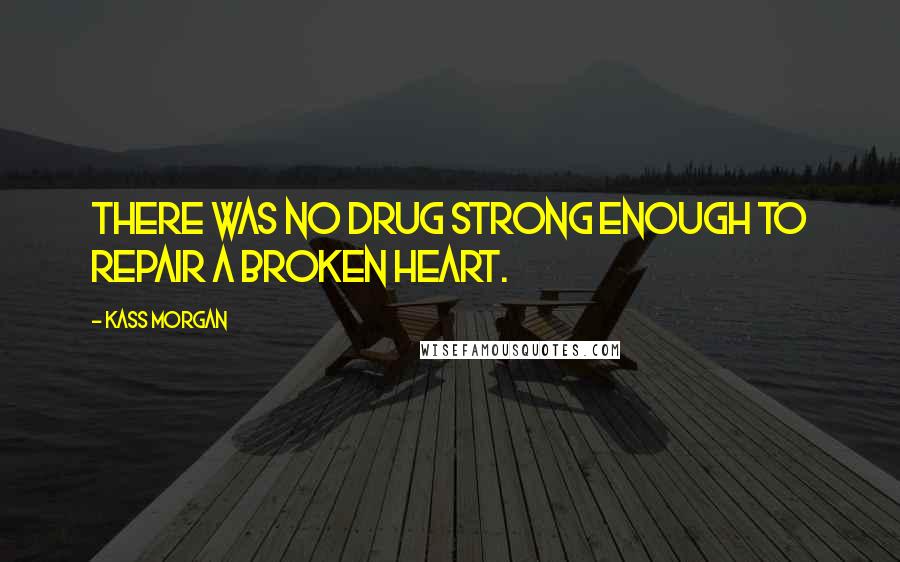 Kass Morgan Quotes: There was no drug strong enough to repair a broken heart.