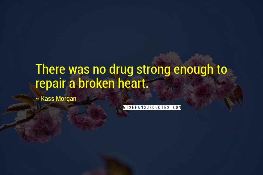 Kass Morgan Quotes: There was no drug strong enough to repair a broken heart.