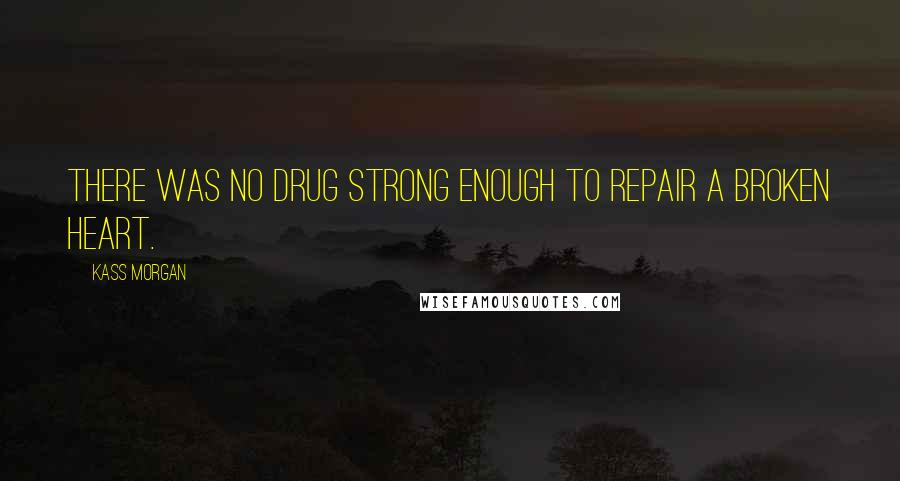 Kass Morgan Quotes: There was no drug strong enough to repair a broken heart.