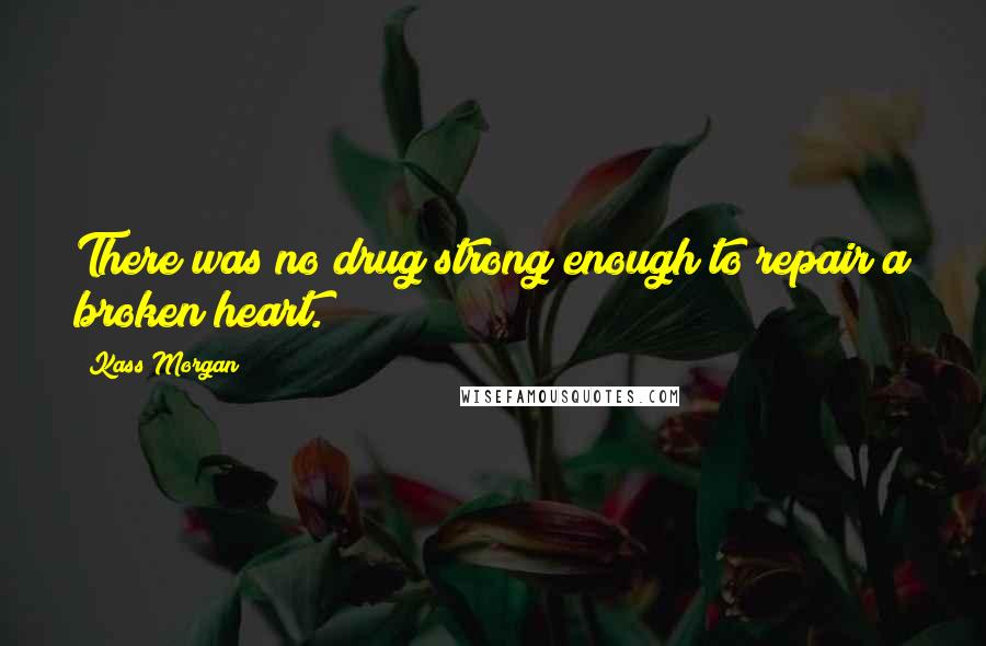 Kass Morgan Quotes: There was no drug strong enough to repair a broken heart.