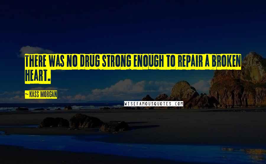 Kass Morgan Quotes: There was no drug strong enough to repair a broken heart.