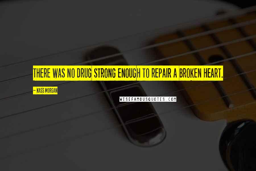 Kass Morgan Quotes: There was no drug strong enough to repair a broken heart.