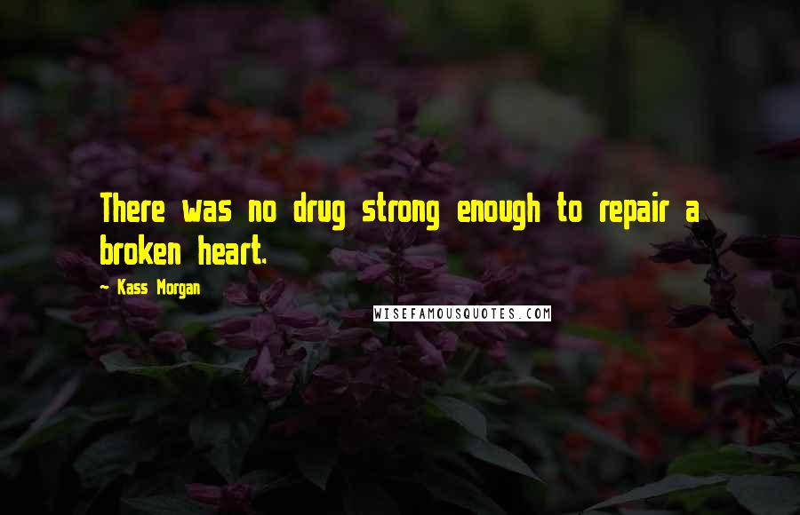 Kass Morgan Quotes: There was no drug strong enough to repair a broken heart.