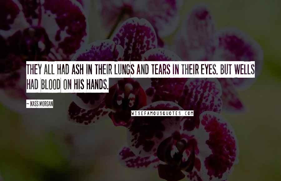Kass Morgan Quotes: They all had ash in their lungs and tears in their eyes. But Wells had blood on his hands.
