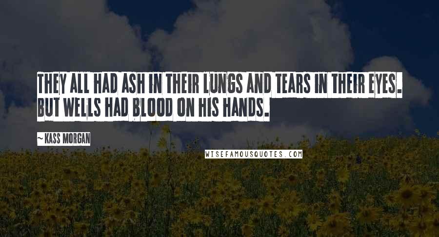 Kass Morgan Quotes: They all had ash in their lungs and tears in their eyes. But Wells had blood on his hands.