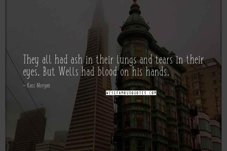 Kass Morgan Quotes: They all had ash in their lungs and tears in their eyes. But Wells had blood on his hands.
