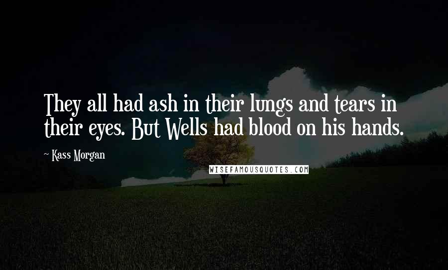Kass Morgan Quotes: They all had ash in their lungs and tears in their eyes. But Wells had blood on his hands.
