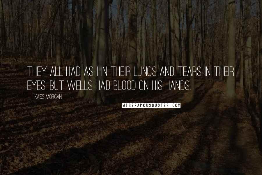 Kass Morgan Quotes: They all had ash in their lungs and tears in their eyes. But Wells had blood on his hands.