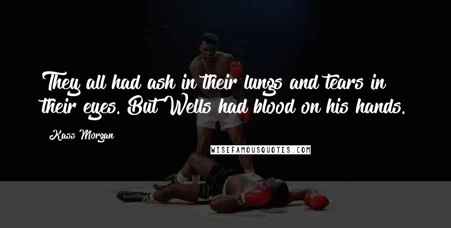 Kass Morgan Quotes: They all had ash in their lungs and tears in their eyes. But Wells had blood on his hands.