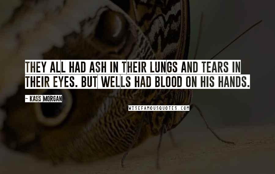 Kass Morgan Quotes: They all had ash in their lungs and tears in their eyes. But Wells had blood on his hands.
