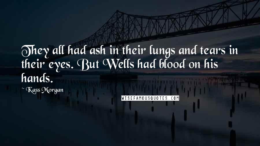 Kass Morgan Quotes: They all had ash in their lungs and tears in their eyes. But Wells had blood on his hands.