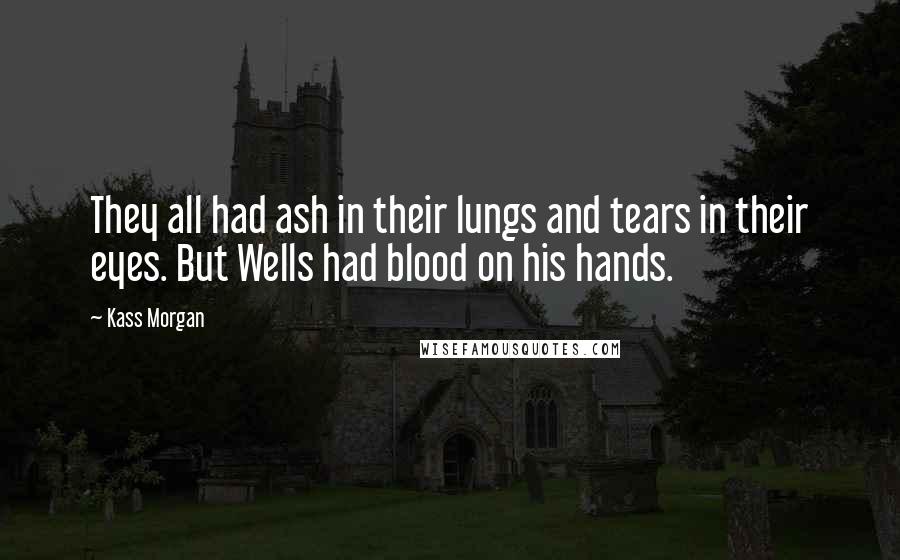 Kass Morgan Quotes: They all had ash in their lungs and tears in their eyes. But Wells had blood on his hands.